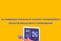 На Львівщині розпочато конкурс інноваційних проєктів військового спрямування