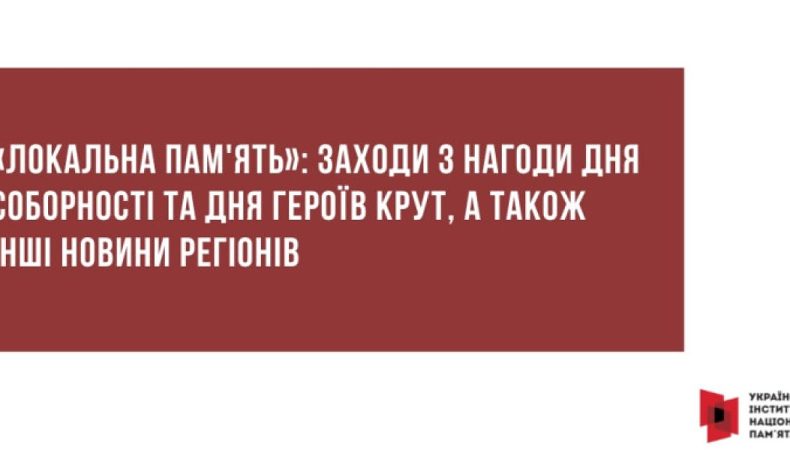 «Локальна пам’ять»: заходи до Дня Соборності, Дня Героїв Крут та інші новини регіонів