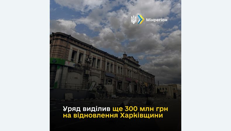 Уряд виділив ще 300 млн грн на відновлення Харківщини