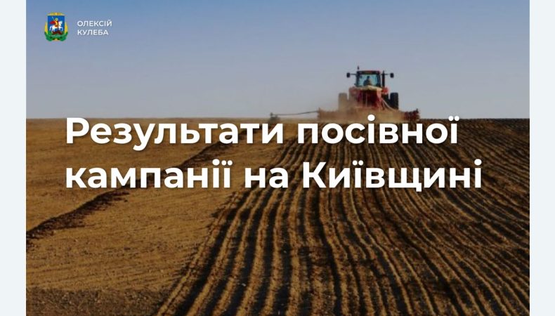 Київщина підводить підсумки посівної кампанії
