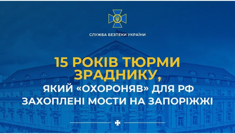 15 років тюрми зраднику, який «охороняв» для рф захоплені мости на Запоріжжі