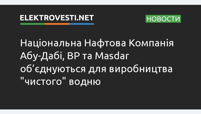 ADNOC, BP та Masdar об’єднали зусилля для виробництва «чистого» водню