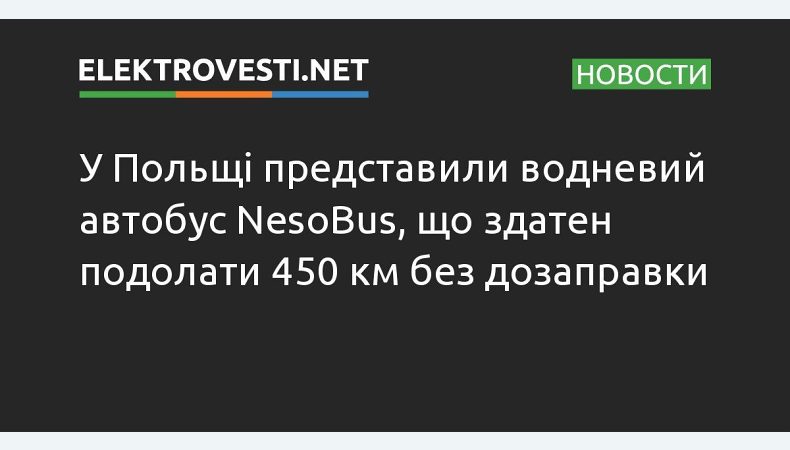 У Польщі представили водневий автобус NesoBus, що здатен подолати 450 км без дозаправки
