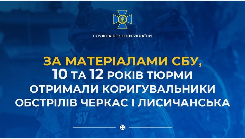 За матеріалами СБУ 10 та 12 років тюрми отримали коригувальники обстрілів Черкас і Лисичанська